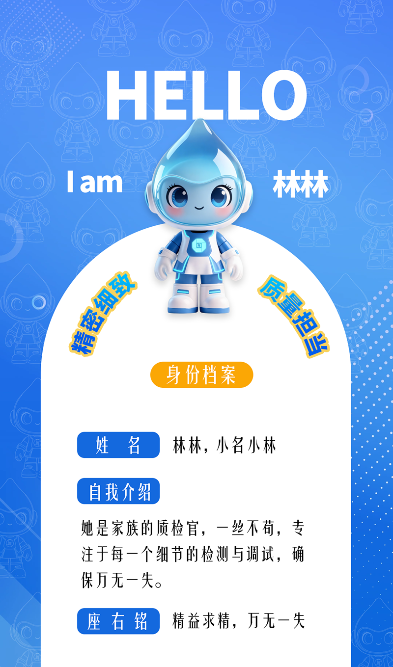 林林：精密細致 · 質量擔當 她是家族的質檢官，一絲不茍，專注于每一個細節的檢測與調試，確保萬無一失。 座右銘：精益求精，萬無一失。